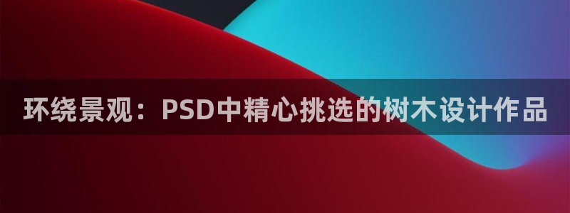 新宝gg搜740005:环绕景观:PSD中精心挑选的树木设计作品